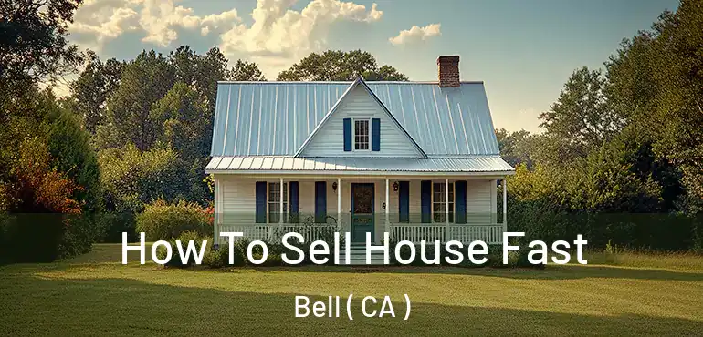 How To Sell House Fast Bell ( CA )