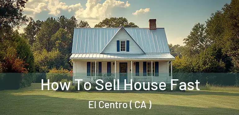  How To Sell House Fast El Centro ( CA )