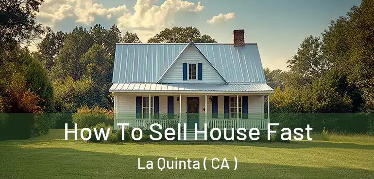  How To Sell House Fast La Quinta ( CA )