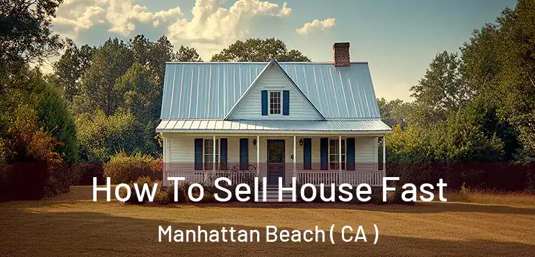  How To Sell House Fast Manhattan Beach ( CA )