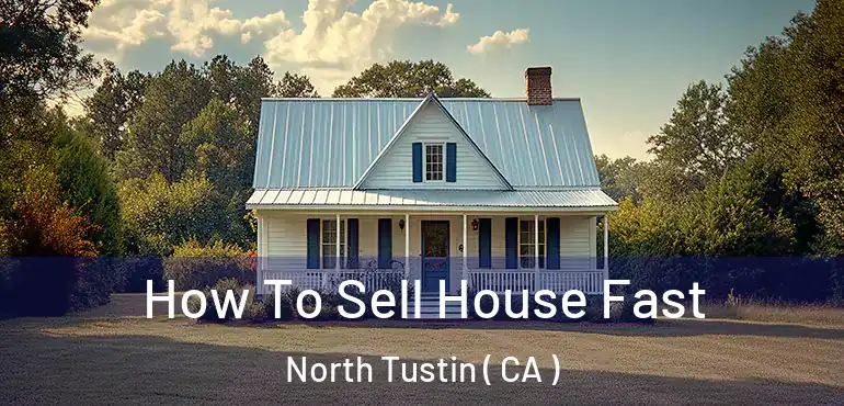 How To Sell House Fast North Tustin ( CA )