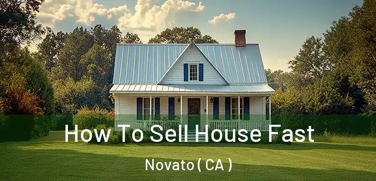  How To Sell House Fast Novato ( CA )