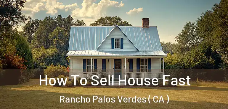  How To Sell House Fast Rancho Palos Verdes ( CA )