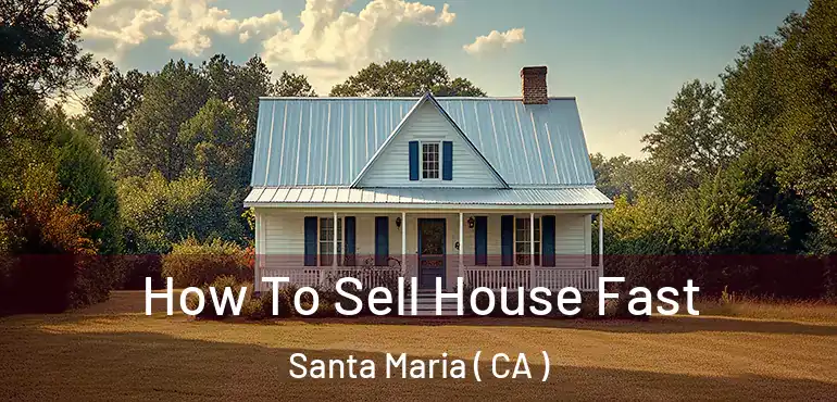  How To Sell House Fast Santa Maria ( CA )