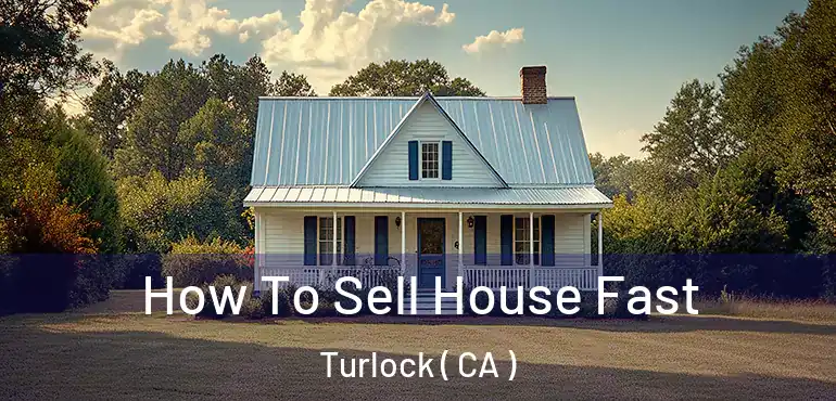 How To Sell House Fast Turlock ( CA )
