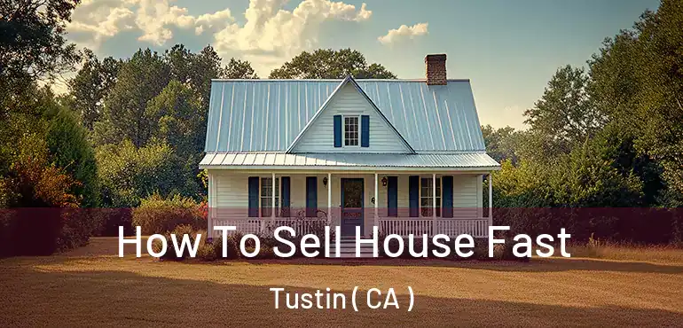  How To Sell House Fast Tustin ( CA )