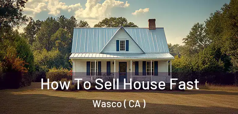  How To Sell House Fast Wasco ( CA )