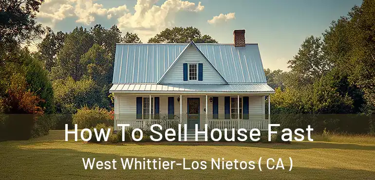 How To Sell House Fast West Whittier-Los Nietos ( CA )