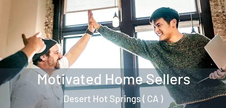 Motivated Home Sellers Desert Hot Springs ( CA )