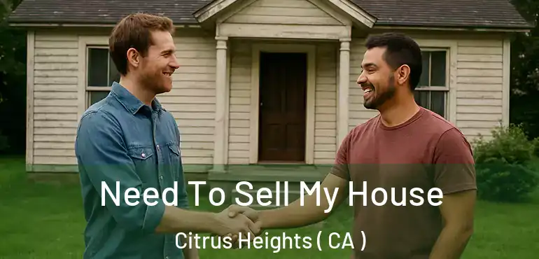  Need To Sell My House Citrus Heights ( CA )