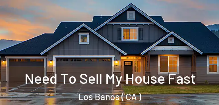 Need To Sell My House Fast Los Banos ( CA )
