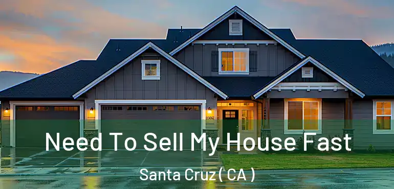 Need To Sell My House Fast Santa Cruz ( CA )