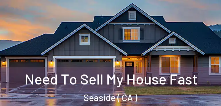  Need To Sell My House Fast Seaside ( CA )