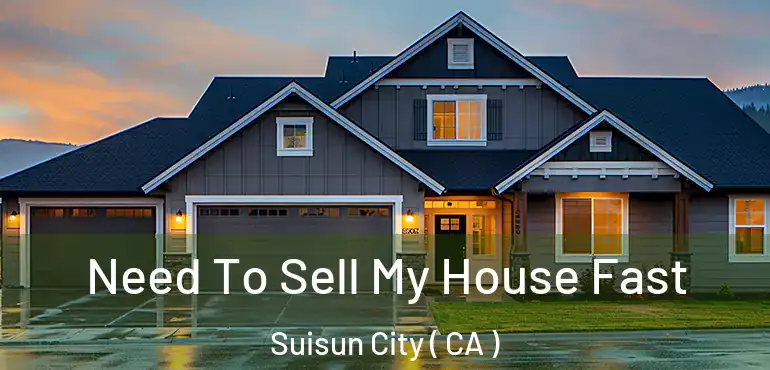 Need To Sell My House Fast Suisun City ( CA )