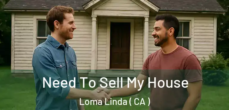  Need To Sell My House Loma Linda ( CA )