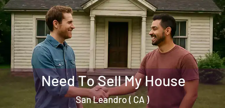 Need To Sell My House San Leandro ( CA )