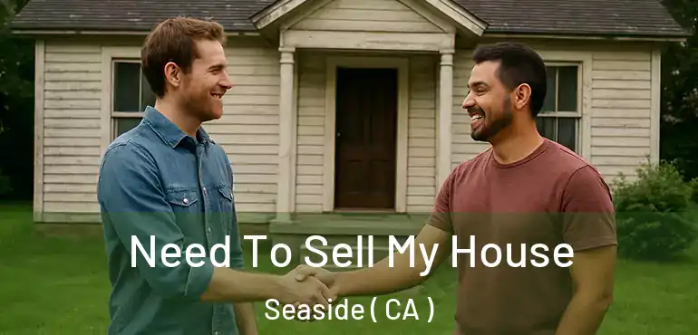  Need To Sell My House Seaside ( CA )