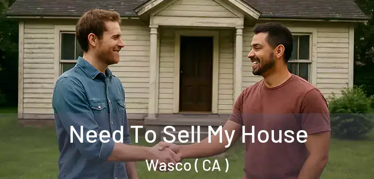  Need To Sell My House Wasco ( CA )