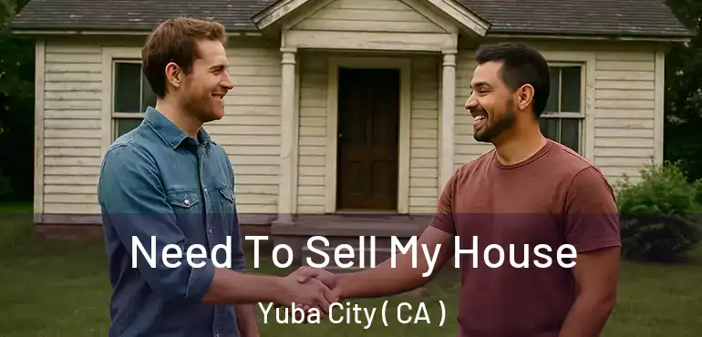  Need To Sell My House Yuba City ( CA )