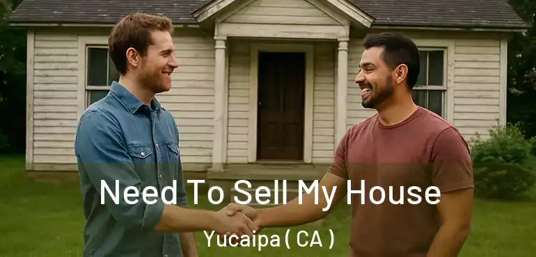  Need To Sell My House Yucaipa ( CA )