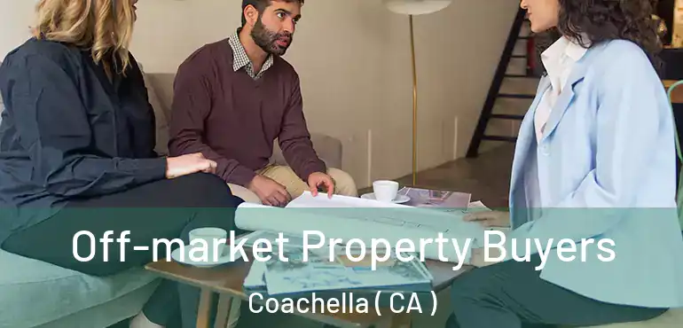 Off-market Property Buyers Coachella ( CA )