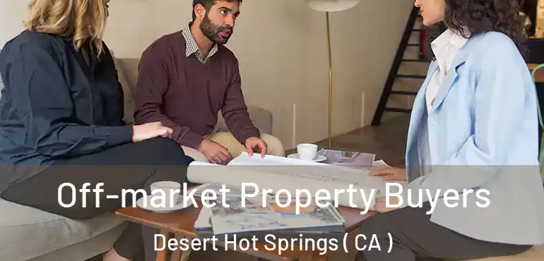 Off-market Property Buyers Desert Hot Springs ( CA )