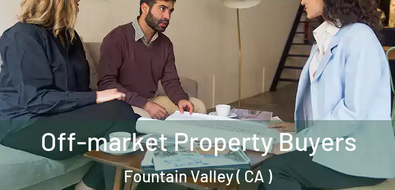 Off-market Property Buyers Fountain Valley ( CA )