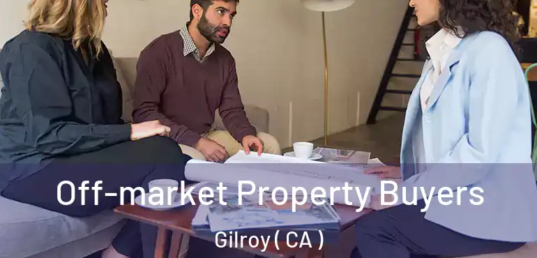 Off-market Property Buyers Gilroy ( CA )