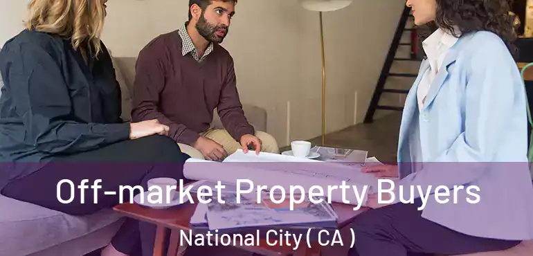 Off-market Property Buyers National City ( CA )