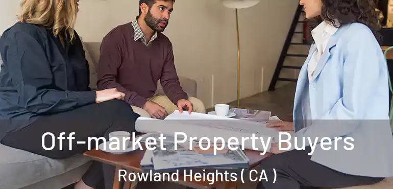 Off-market Property Buyers Rowland Heights ( CA )