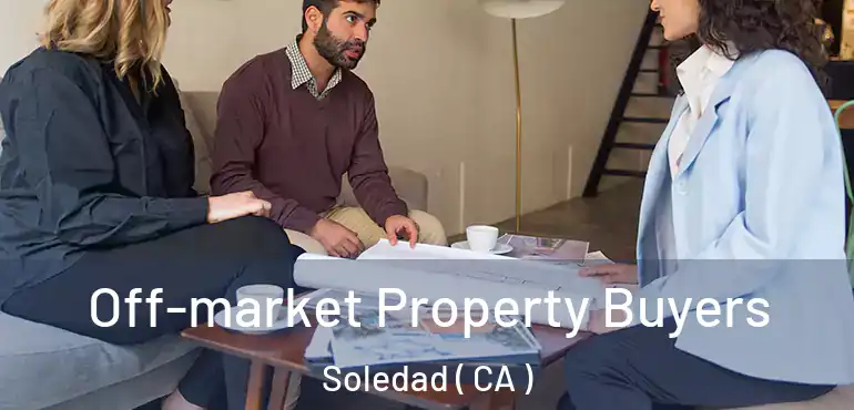 Off-market Property Buyers Soledad ( CA )