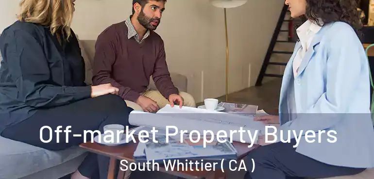 Off-market Property Buyers South Whittier ( CA )