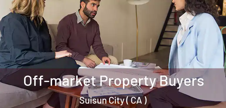 Off-market Property Buyers Suisun City ( CA )