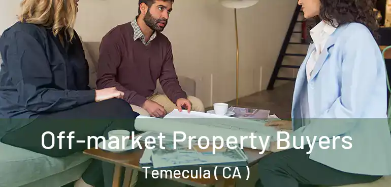 Off-market Property Buyers Temecula ( CA )