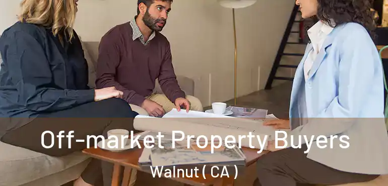 Off-market Property Buyers Walnut ( CA )