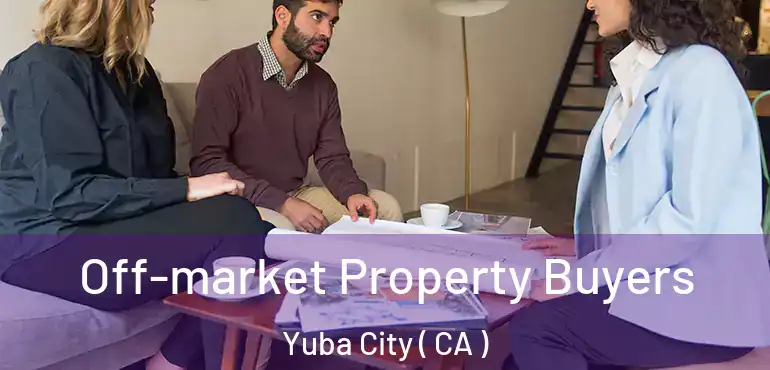 Off-market Property Buyers Yuba City ( CA )