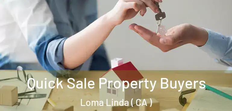 Quick Sale Property Buyers Loma Linda ( CA )