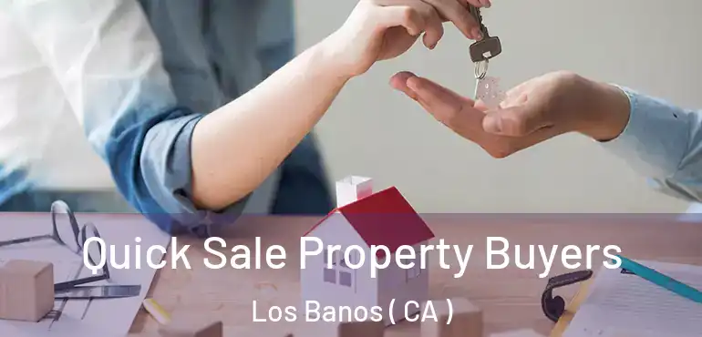  Quick Sale Property Buyers Los Banos ( CA )