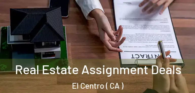 Real Estate Assignment Deals El Centro ( CA )