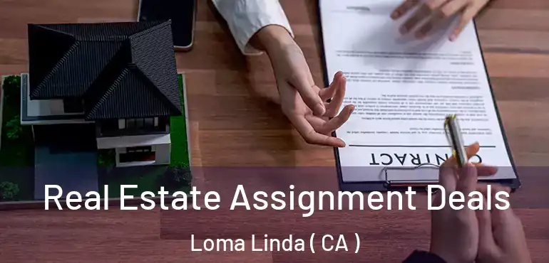 Real Estate Assignment Deals Loma Linda ( CA )