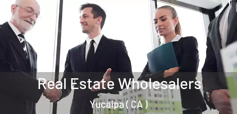 Real Estate Wholesalers Yucaipa ( CA )