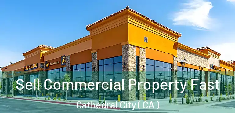 Sell Commercial Property Fast Cathedral City ( CA )