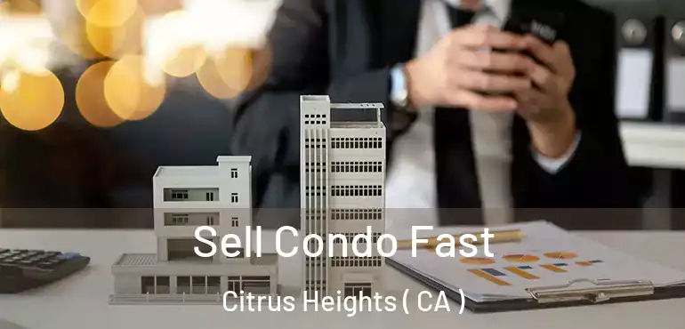  Sell Condo Fast Citrus Heights ( CA )