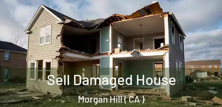  Sell Damaged House Morgan Hill ( CA )