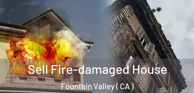 Sell Fire-damaged House Fountain Valley ( CA )
