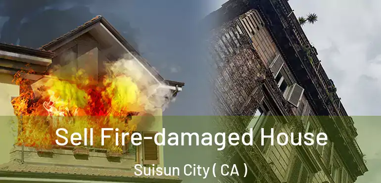 Sell Fire-damaged House Suisun City ( CA )