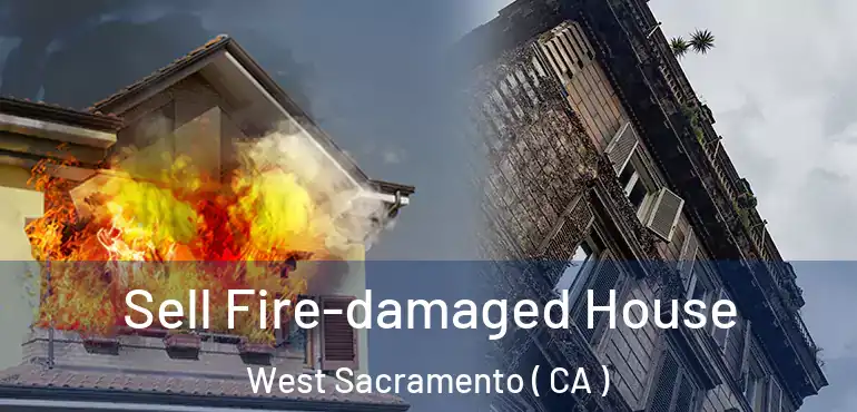 Sell Fire-damaged House West Sacramento ( CA )