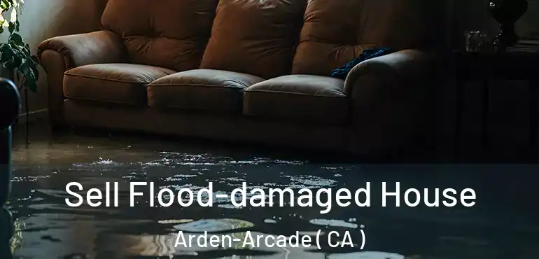 Sell Flood-damaged House Arden-Arcade ( CA )