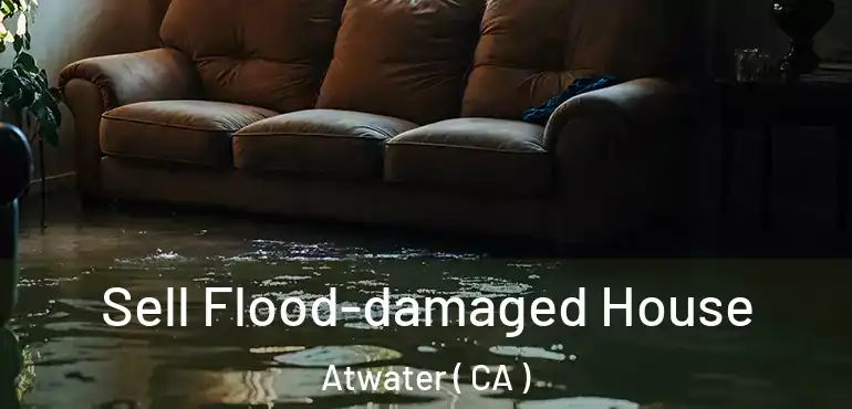  Sell Flood-damaged House Atwater ( CA )