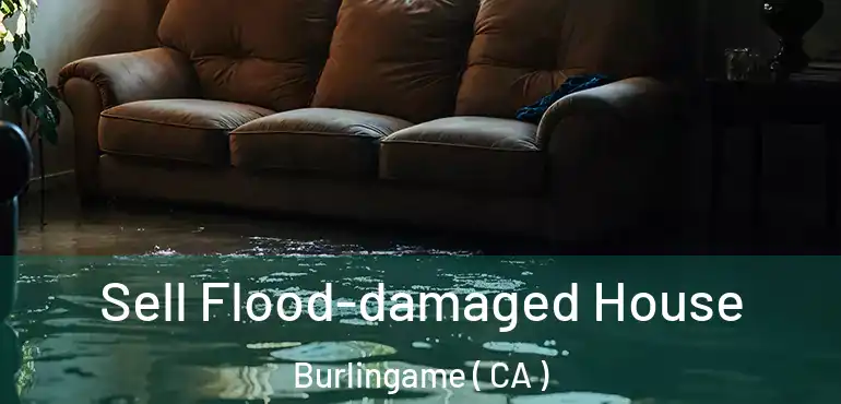 Sell Flood-damaged House Burlingame ( CA )